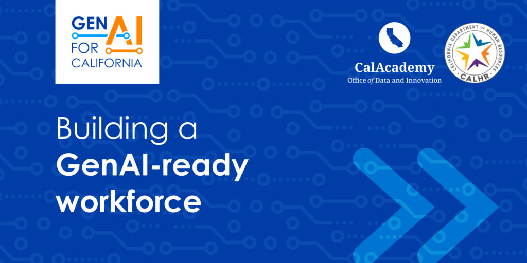 GenAI for California. A partnership between the Office of Data and Innovation's CalAcademy and the California Department of Human Resources (CalHR). Building a GenAI-ready workforce